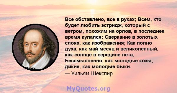 Все обставлено, все в руках; Всем, кто будет любить эстридж, который с ветром, похожим на орлов, в последнее время купался; Сверкание в золотых слоях, как изображения; Как полно духа, как май месяц и великолепный, как