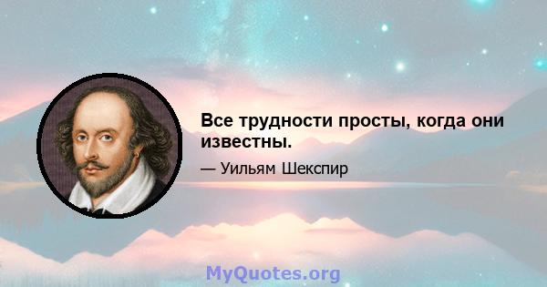 Все трудности просты, когда они известны.