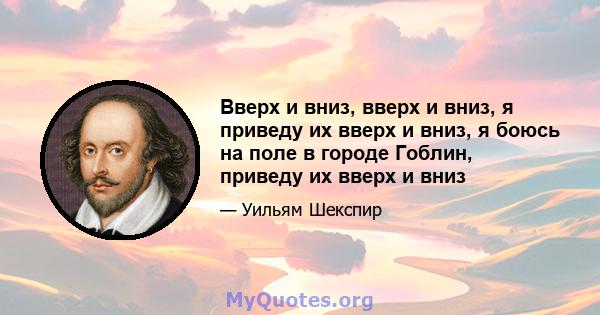 Вверх и вниз, вверх и вниз, я приведу их вверх и вниз, я боюсь на поле в городе Гоблин, приведу их вверх и вниз