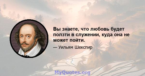 Вы знаете, что любовь будет ползти в служении, куда она не может пойти.