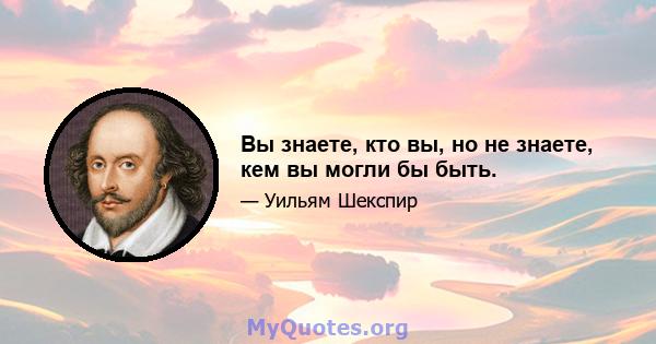 Вы знаете, кто вы, но не знаете, кем вы могли бы быть.