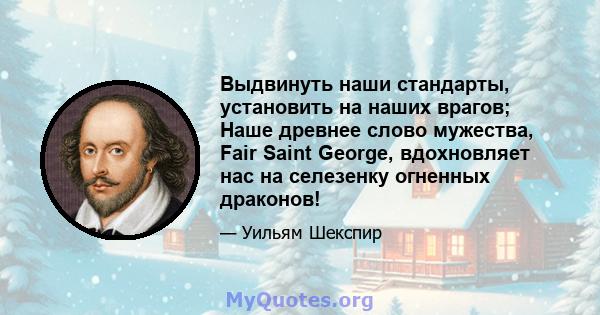 Выдвинуть наши стандарты, установить на наших врагов; Наше древнее слово мужества, Fair Saint George, вдохновляет нас на селезенку огненных драконов!