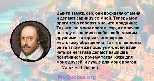 Выйти замуж, сэр, они восхваляют меня и делают задницу со мной. Теперь мои враги ясно говорят мне, что я задница; Так что, по моим врагам, сэр, я получаю выгоду в знаниях о себе, любым моим друзьями, которых я подвергаю 