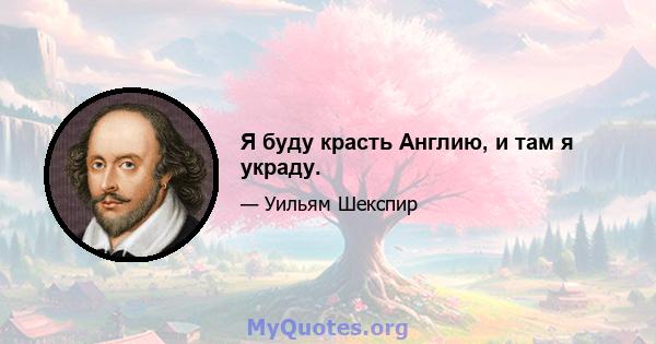 Я буду красть Англию, и там я украду.