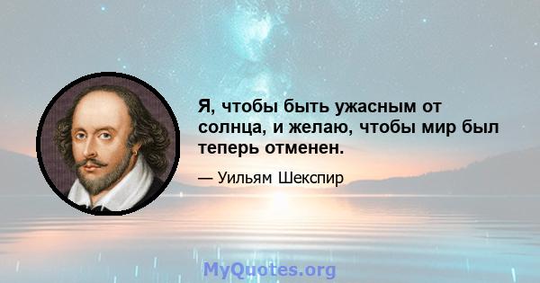 Я, чтобы быть ужасным от солнца, и желаю, чтобы мир был теперь отменен.