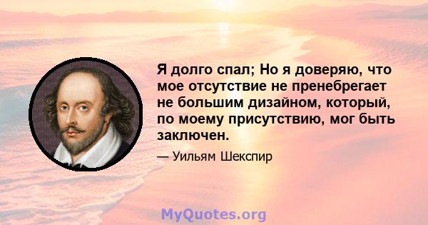 Я долго спал; Но я доверяю, что мое отсутствие не пренебрегает не большим дизайном, который, по моему присутствию, мог быть заключен.