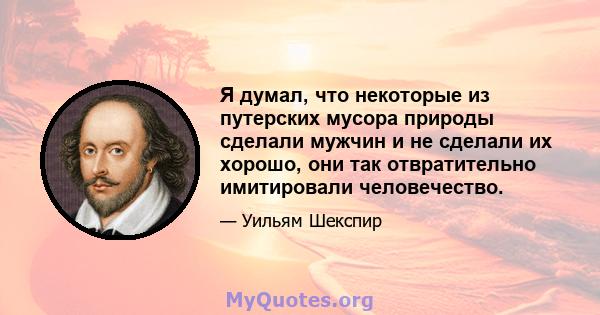 Я думал, что некоторые из путерских мусора природы сделали мужчин и не сделали их хорошо, они так отвратительно имитировали человечество.