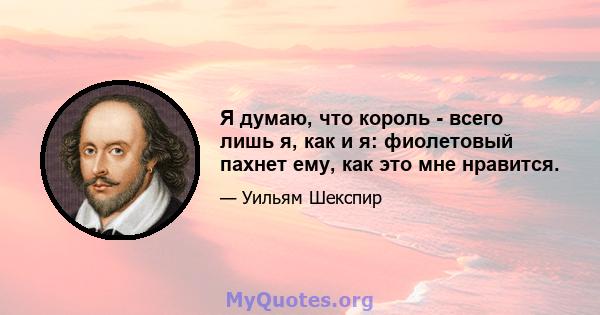 Я думаю, что король - всего лишь я, как и я: фиолетовый пахнет ему, как это мне нравится.