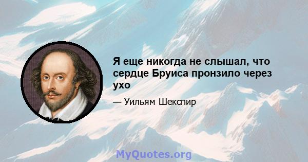 Я еще никогда не слышал, что сердце Бруиса пронзило через ухо