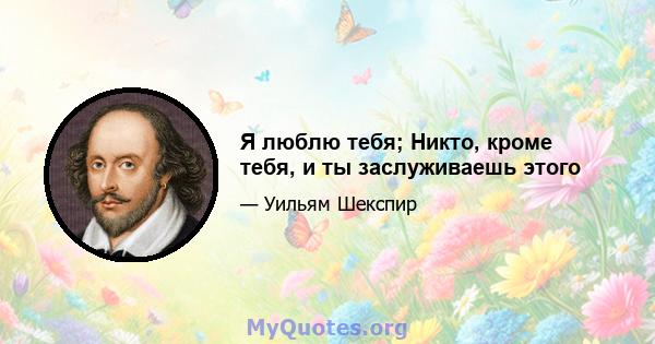 Я люблю тебя; Никто, кроме тебя, и ты заслуживаешь этого