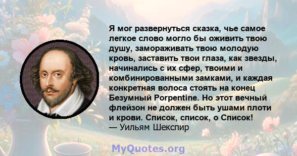 Я мог развернуться сказка, чье самое легкое слово могло бы оживить твою душу, замораживать твою молодую кровь, заставить твои глаза, как звезды, начинались с их сфер, твоими и комбинированными замками, и каждая