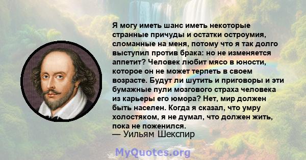 Я могу иметь шанс иметь некоторые странные причуды и остатки остроумия, сломанные на меня, потому что я так долго выступил против брака: но не изменяется аппетит? Человек любит мясо в юности, которое он не может терпеть 