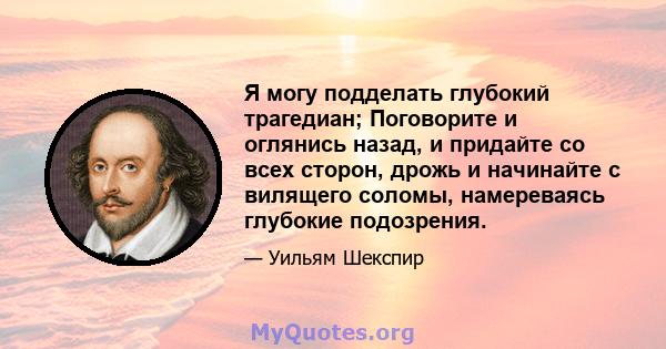 Я могу подделать глубокий трагедиан; Поговорите и оглянись назад, и придайте со всех сторон, дрожь и начинайте с вилящего соломы, намереваясь глубокие подозрения.