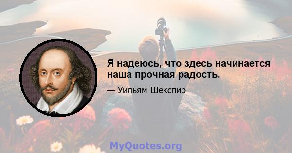 Я надеюсь, что здесь начинается наша прочная радость.