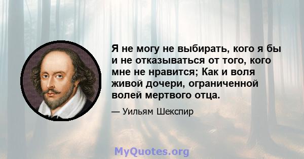 Я не могу не выбирать, кого я бы и не отказываться от того, кого мне не нравится; Как и воля живой дочери, ограниченной волей мертвого отца.