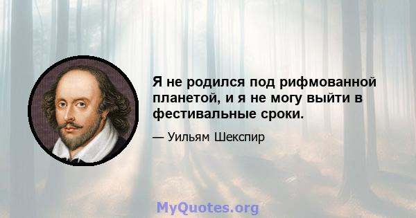 Я не родился под рифмованной планетой, и я не могу выйти в фестивальные сроки.