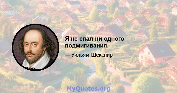 Я не спал ни одного подмигивания.