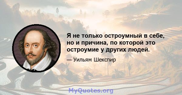 Я не только остроумный в себе, но и причина, по которой это остроумие у других людей.