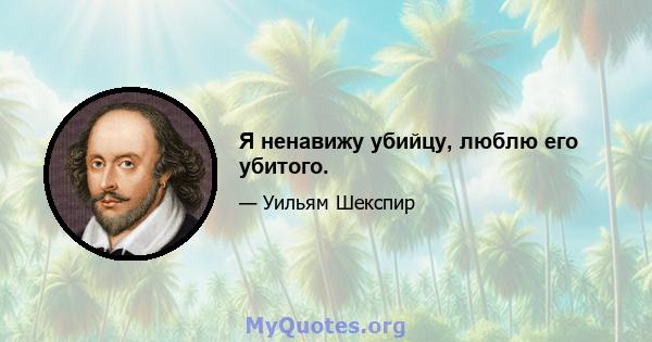 Я ненавижу убийцу, люблю его убитого.