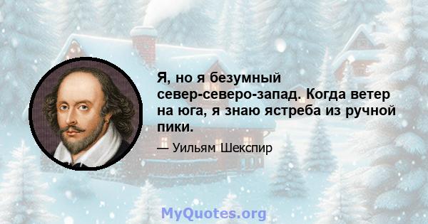 Я, но я безумный север-северо-запад. Когда ветер на юга, я знаю ястреба из ручной пики.