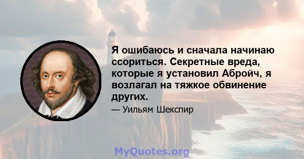 Я ошибаюсь и сначала начинаю ссориться. Секретные вреда, которые я установил Абройч, я возлагал на тяжкое обвинение других.