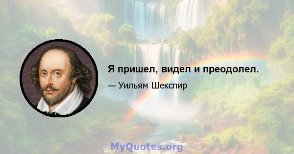 Я пришел, видел и преодолел.