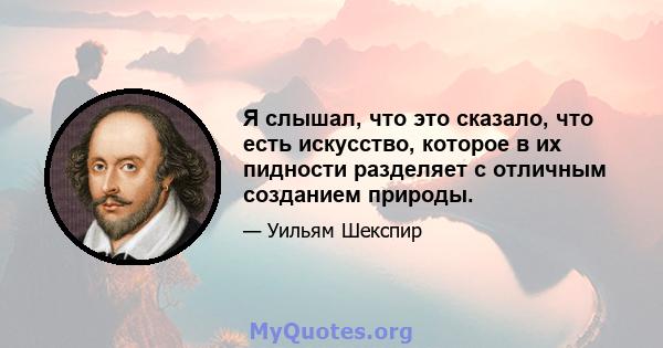 Я слышал, что это сказало, что есть искусство, которое в их пидности разделяет с отличным созданием природы.