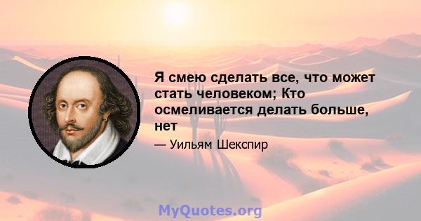 Я смею сделать все, что может стать человеком; Кто осмеливается делать больше, нет