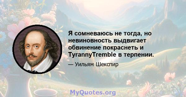 Я сомневаюсь не тогда, но невиновность выдвигает обвинение покраснеть и TyrannyTremble в терпении.