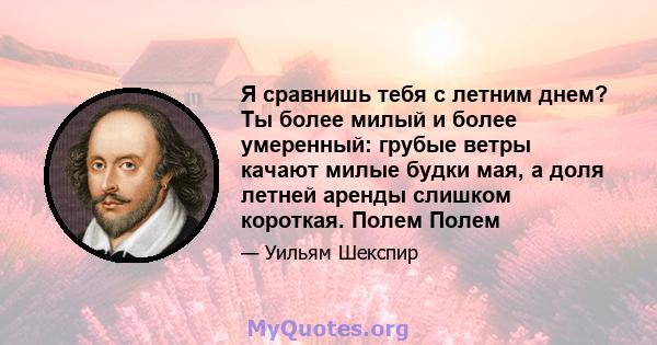 Я сравнишь тебя с летним днем? Ты более милый и более умеренный: грубые ветры качают милые будки мая, а доля летней аренды слишком короткая. Полем Полем