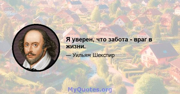 Я уверен, что забота - враг в жизни.