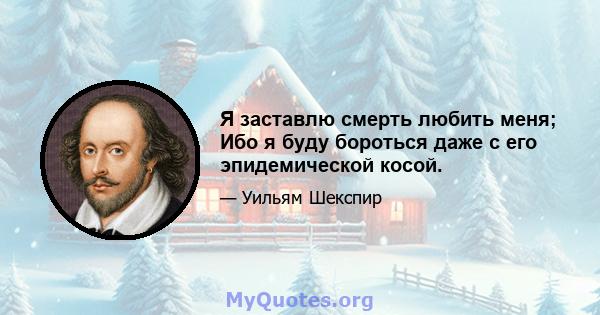 Я заставлю смерть любить меня; Ибо я буду бороться даже с его эпидемической косой.