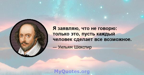 Я заявляю, что не говорю: только это, пусть каждый человек сделает все возможное.