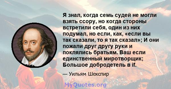 Я знал, когда семь судей не могли взять ссору, но когда стороны встретили себя, один из них подумал, но если, как, «если вы так сказали, то я так сказал»; И они пожали друг другу руки и поклялись братьям. Ваш если