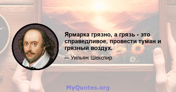 Ярмарка грязно, а грязь - это справедливое, провести туман и грязный воздух.