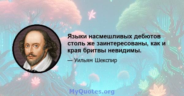 Языки насмешливых дебютов столь же заинтересованы, как и края бритвы невидимы.