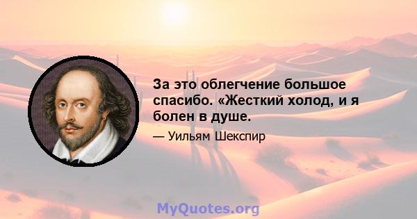 За это облегчение большое спасибо. «Жесткий холод, и я болен в душе.