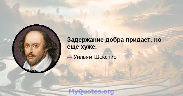 Задержание добра придает, но еще хуже.