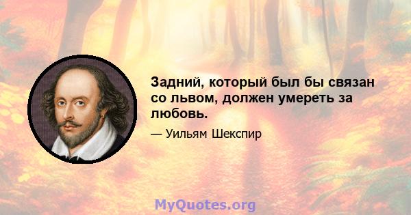 Задний, который был бы связан со львом, должен умереть за любовь.