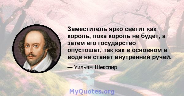 Заместитель ярко светит как король, пока король не будет, а затем его государство опустошат, так как в основном в воде не станет внутренний ручей.