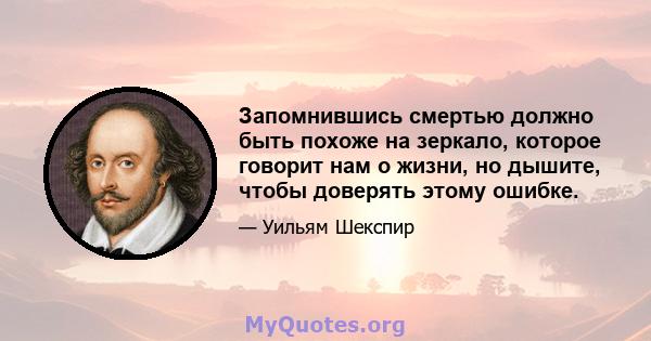 Запомнившись смертью должно быть похоже на зеркало, которое говорит нам о жизни, но дышите, чтобы доверять этому ошибке.