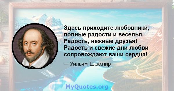 Здесь приходите любовники, полные радости и веселья. Радость, нежные друзья! Радость и свежие дни любви сопровождают ваши сердца!