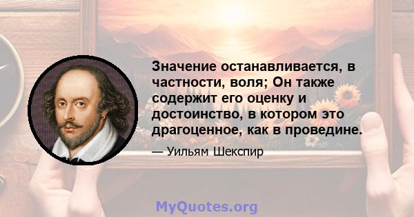 Значение останавливается, в частности, воля; Он также содержит его оценку и достоинство, в котором это драгоценное, как в проведине.