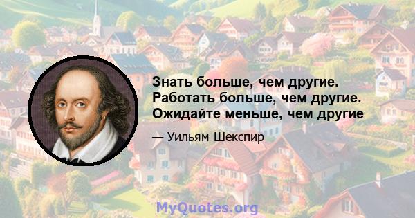 Знать больше, чем другие. Работать больше, чем другие. Ожидайте меньше, чем другие