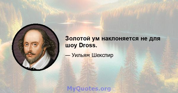 Золотой ум наклоняется не для шоу Dross.