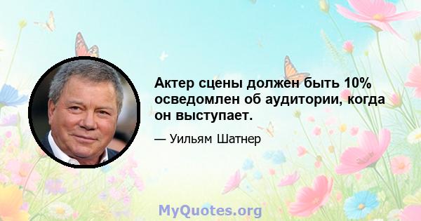 Актер сцены должен быть 10% осведомлен об аудитории, когда он выступает.