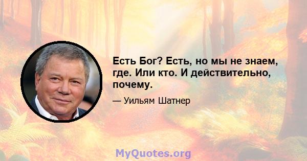 Есть Бог? Есть, но мы не знаем, где. Или кто. И действительно, почему.