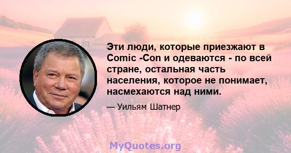 Эти люди, которые приезжают в Comic -Con и одеваются - по всей стране, остальная часть населения, которое не понимает, насмехаются над ними.