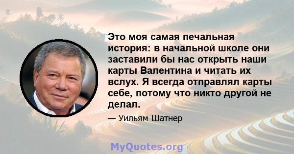 Это моя самая печальная история: в начальной школе они заставили бы нас открыть наши карты Валентина и читать их вслух. Я всегда отправлял карты себе, потому что никто другой не делал.