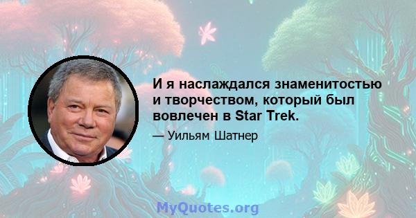 И я наслаждался знаменитостью и творчеством, который был вовлечен в Star Trek.